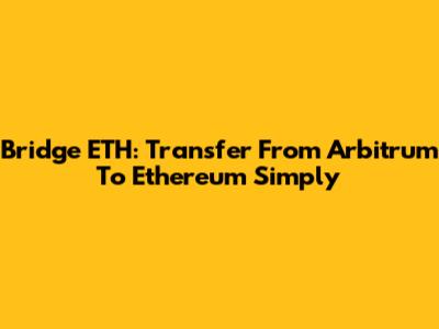 Bridge ETH: Transfer From Arbitrum To Ethereum Simply